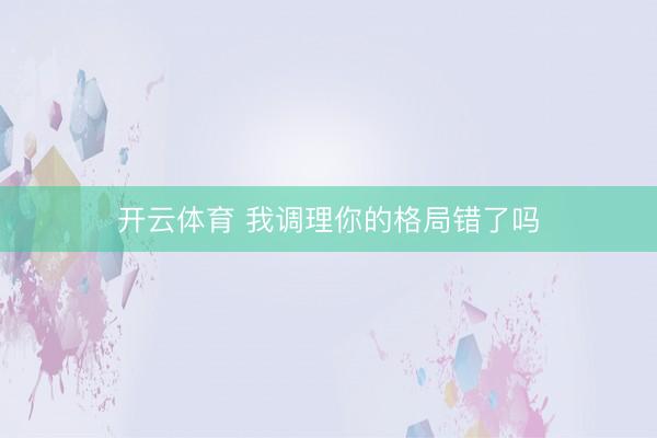 开云体育 我调理你的格局错了吗