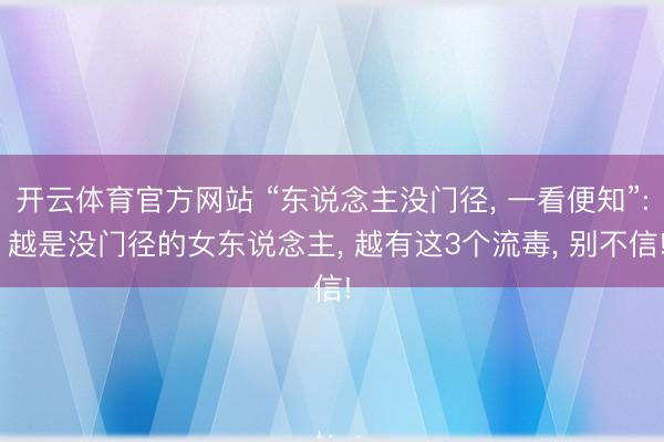 开云体育官方网站 “东说念主没门径, 一看便知”: 越是没门径的女东说念主, 越有这3个流毒, 别不信!