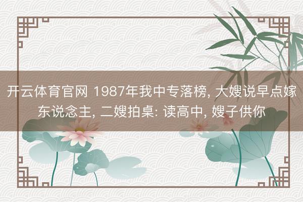 开云体育官网 1987年我中专落榜, 大嫂说早点嫁东说念主, 二嫂拍桌: 读高中, 嫂子供你