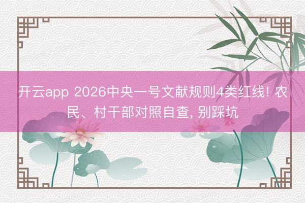 开云app 2026中央一号文献规则4类红线! 农民、村干部对照自查, 别踩坑