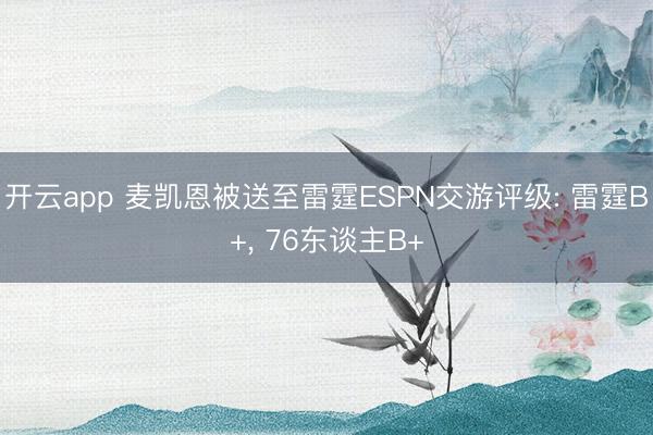 开云app 麦凯恩被送至雷霆ESPN交游评级: 雷霆B+, 76东谈主B+