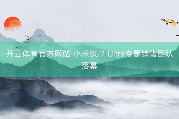 开云体育官方网站 小米SU7 Ultra专属销售团队落幕