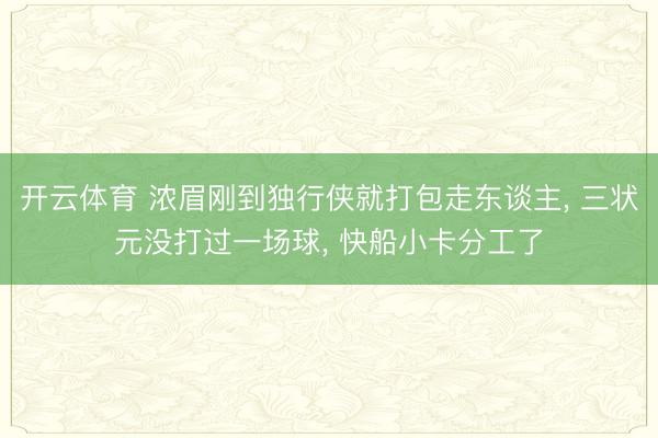 开云体育 浓眉刚到独行侠就打包走东谈主, 三状元没打过一场球, 快船小卡分工了
