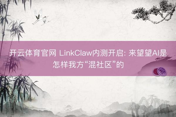 开云体育官网 LinkClaw内测开启: 来望望AI是怎样我方“混社区”的