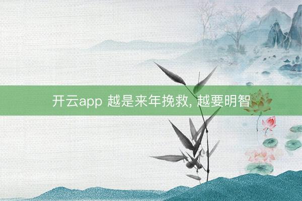 开云app 越是来年挽救, 越要明智