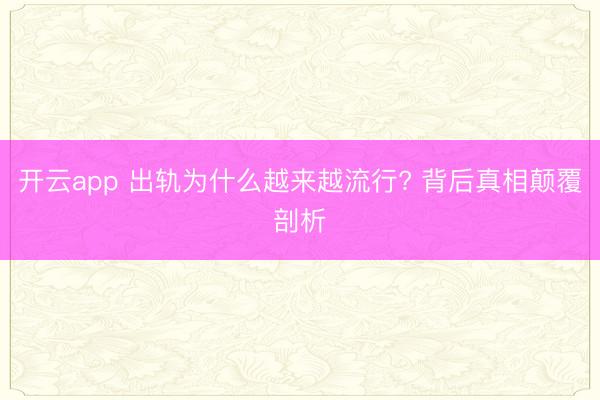 开云app 出轨为什么越来越流行? 背后真相颠覆剖析