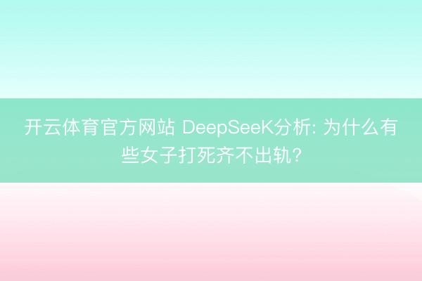 开云体育官方网站 DeepSeeK分析: 为什么有些女子打死齐不出轨?