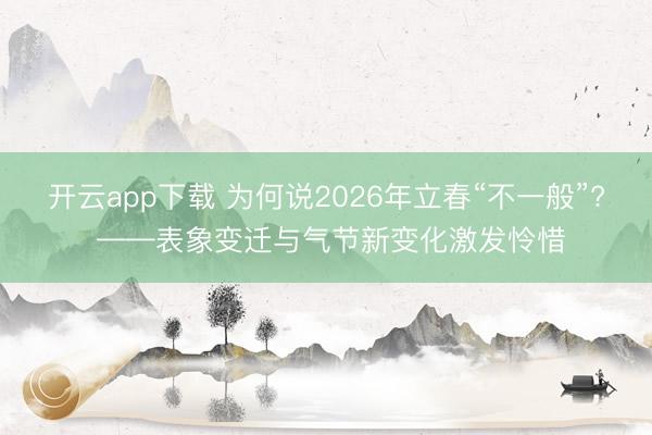 开云app下载 为何说2026年立春“不一般”? ——表象变迁与气节新变化激发怜惜