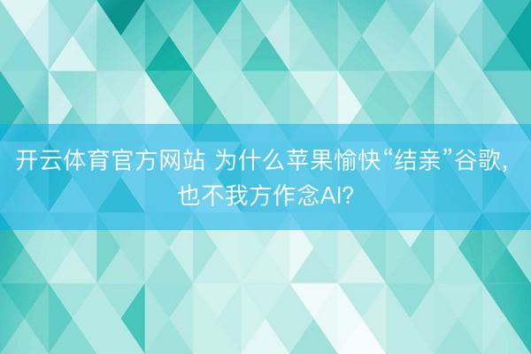 开云体育官方网站 为什么苹果愉快“结亲”谷歌, 也不我方作念AI?