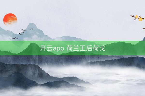 开云app 荷兰王后荷戈