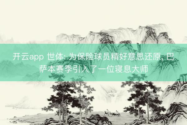 开云app 世体: 为保险球员精好意思还原, 巴萨本赛季引入了一位寝息大师