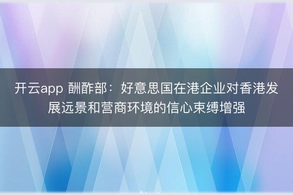 开云app 酬酢部：好意思国在港企业对香港发展远景和营商环境的信心束缚增强