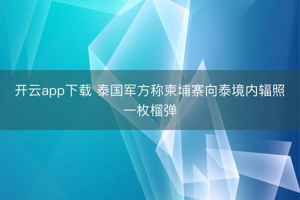开云app下载 泰国军方称柬埔寨向泰境内辐照一枚榴弹