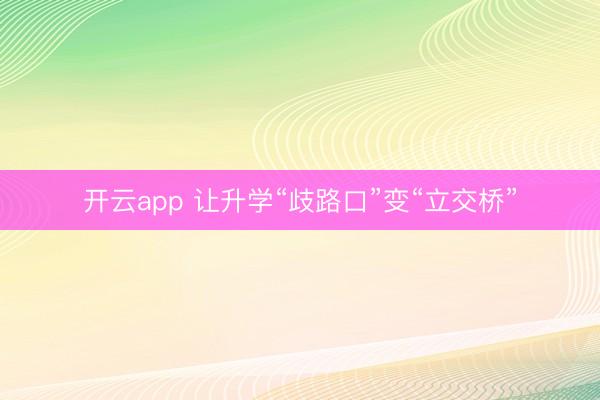 开云app 让升学“歧路口”变“立交桥”