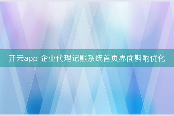开云app 企业代理记账系统首页界面斟酌优化