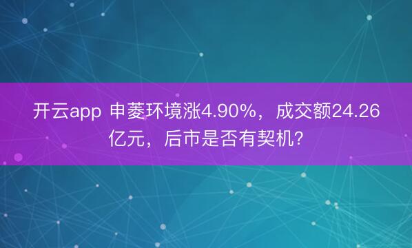开云app 申菱环境涨4.90%,成交额24.26亿元,后市是否有契机?