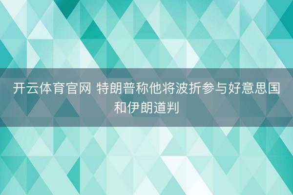 开云体育官网 特朗普称他将波折参与好意思国和伊朗道判