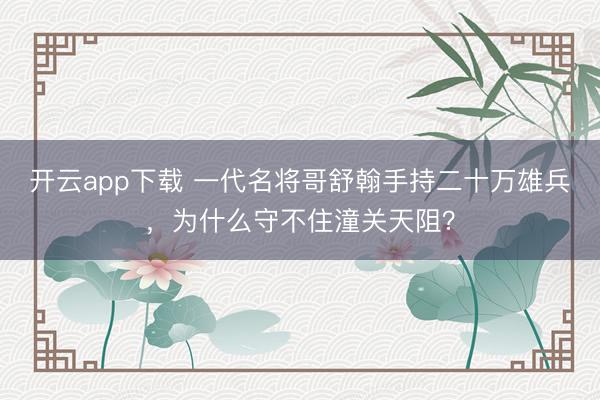 开云app下载 一代名将哥舒翰手持二十万雄兵，为什么守不住潼关天阻？