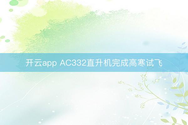 开云app AC332直升机完成高寒试飞