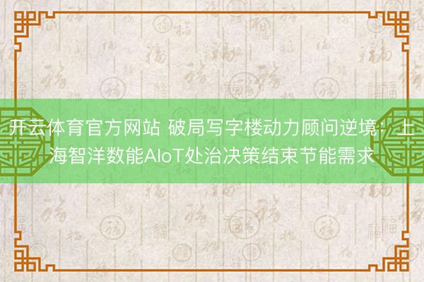 开云体育官方网站 破局写字楼动力顾问逆境:上海智洋数能AIoT处治决策结束节能需求