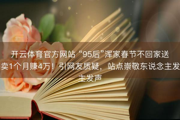 开云体育官方网站 “95后”浑家春节不回家送外卖1个月赚4万！引网友质疑，站点崇敬东说念主发声