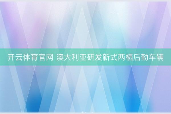 开云体育官网 澳大利亚研发新式两栖后勤车辆