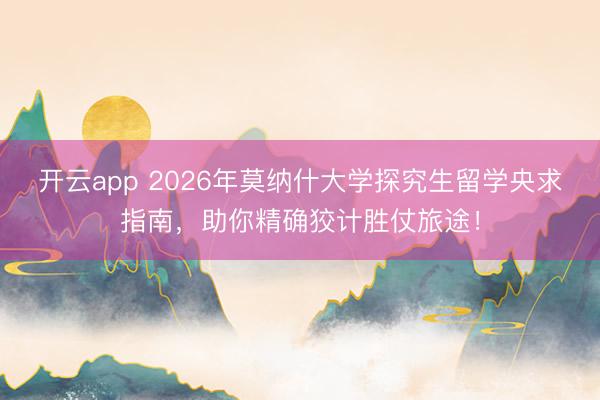 开云app 2026年莫纳什大学探究生留学央求指南,助你精确狡计胜仗旅途!