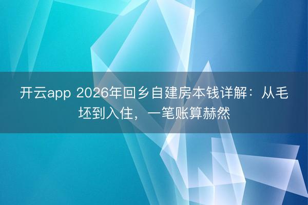 开云app 2026年回乡自建房本钱详解:从毛坯到入住,一笔账算赫然