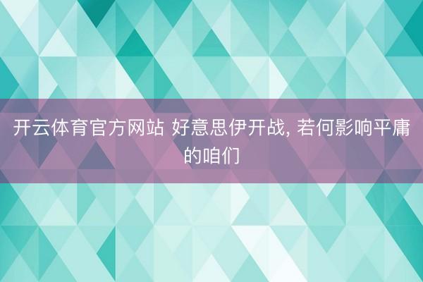 开云体育官方网站 好意思伊开战, 若何影响平庸的咱们