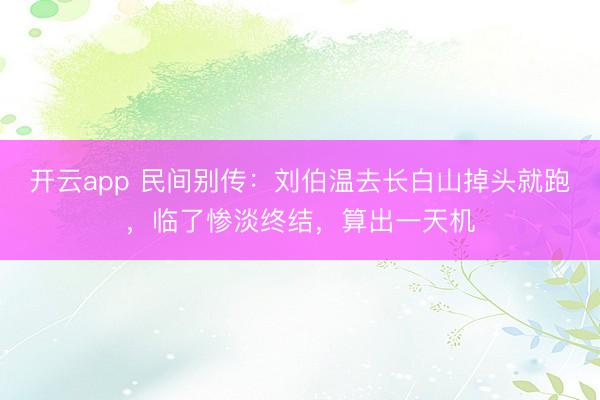开云app 民间别传：刘伯温去长白山掉头就跑，临了惨淡终结，算出一天机
