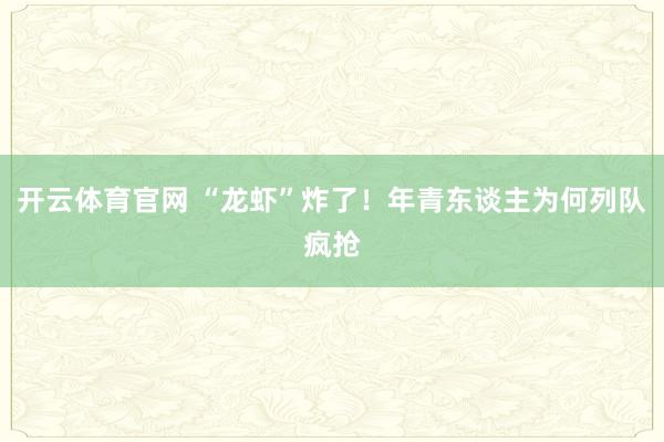 开云体育官网 “龙虾”炸了！年青东谈主为何列队疯抢