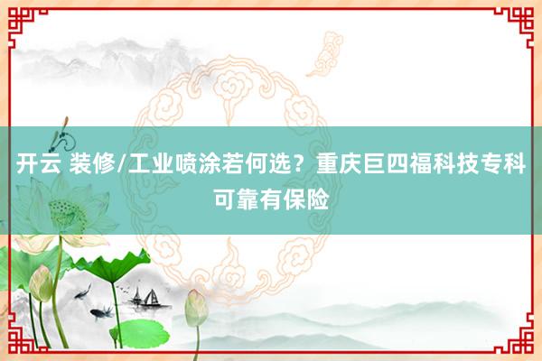 开云 装修/工业喷涂若何选？重庆巨四福科技专科可靠有保险