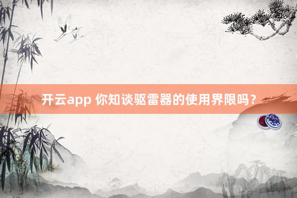 开云app 你知谈驱雷器的使用界限吗？