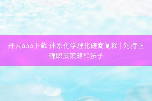 开云app下载 体系化学理化磋商阐释 | 对持正确职责策略和法子