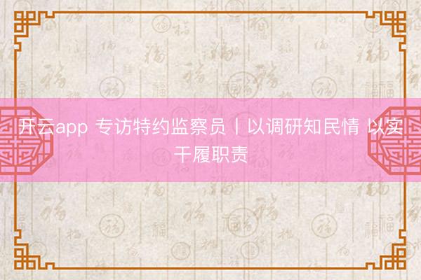 开云app 专访特约监察员丨以调研知民情 以实干履职责