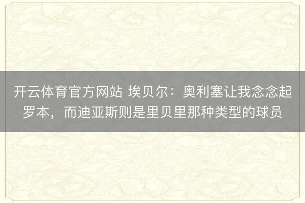 开云体育官方网站 埃贝尔：奥利塞让我念念起罗本，而迪亚斯则是里贝里那种类型的球员