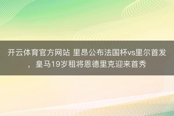 开云体育官方网站 里昂公布法国杯vs里尔首发，皇马19岁租将恩德里克迎来首秀