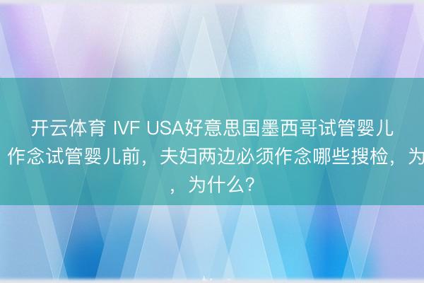 开云体育 IVF USA好意思国墨西哥试管婴儿冻卵：作念试管婴儿前，夫妇两边必须作念哪些搜检，为什么？
