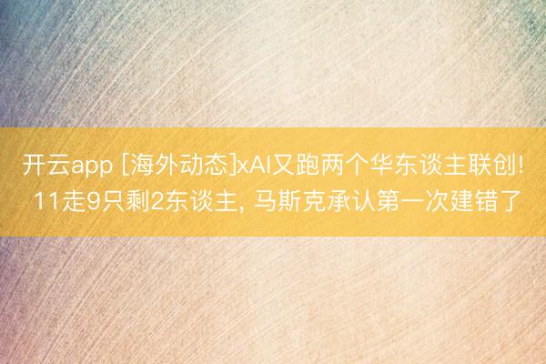 开云app [海外动态]xAI又跑两个华东谈主联创! 11走9只剩2东谈主， 马斯克承认第一次建错了