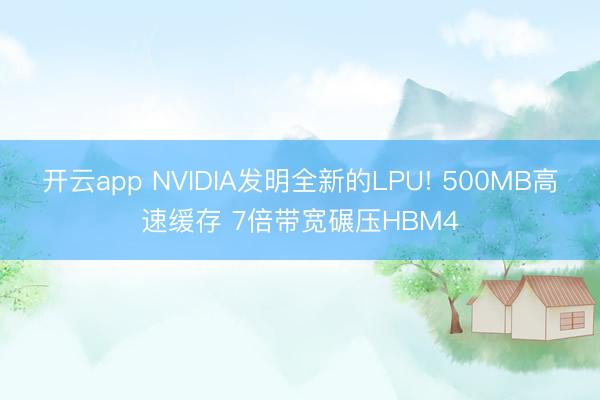 开云app NVIDIA发明全新的LPU! 500MB高速缓存 7倍带宽碾压HBM4