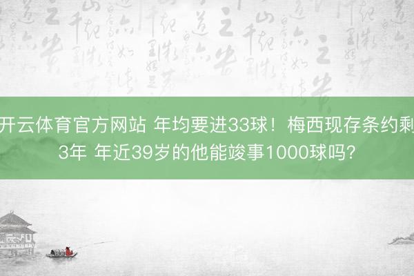 开云体育官方网站 年均要进33球！梅西现存条约剩3年 年近39岁的他能竣事1000球吗？