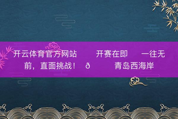 开云体育官方网站 ⚔️开赛在即  ⚡一往无前，直面挑战！  🆚青岛西海岸