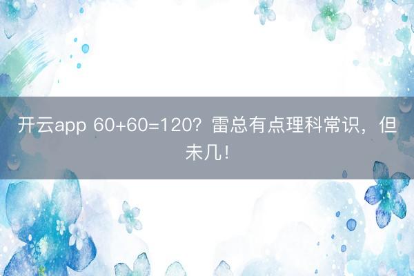 开云app 60+60=120？雷总有点理科常识，但未几！