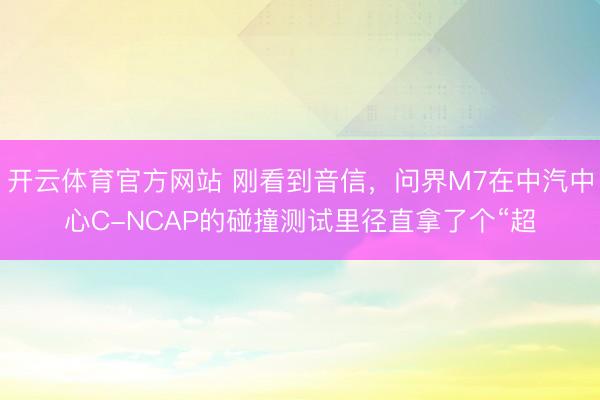 开云体育官方网站 刚看到音信，问界M7在中汽中心C-NCAP的碰撞测试里径直拿了个“超