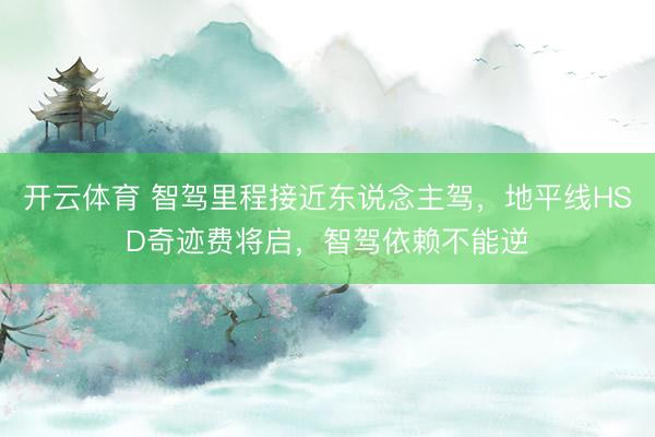 开云体育 智驾里程接近东说念主驾，地平线HSD奇迹费将启，智驾依赖不能逆