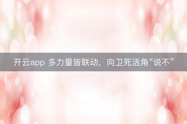 开云app 多力量皆联动，向卫死活角“说不”