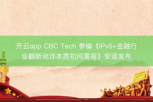 开云app CBC Tech 参编《IPv6+金融行业翻新讹诈本质扣问禀报》安适发布