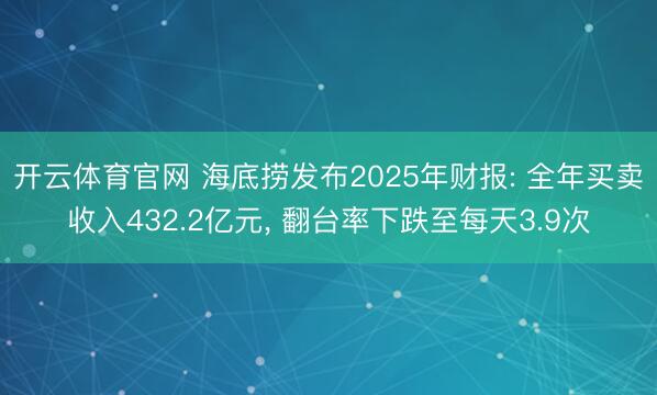 开云体育官网 海底捞发布2025年财报: 全年买卖收入432.2亿元， 翻台率下跌至每天3.9次