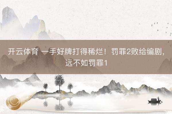 开云体育 一手好牌打得稀烂！罚罪2败给编剧，远不如罚罪1