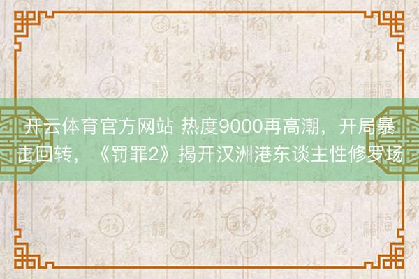 开云体育官方网站 热度9000再高潮，开局暴击回转，《罚罪2》揭开汉洲港东谈主性修罗场